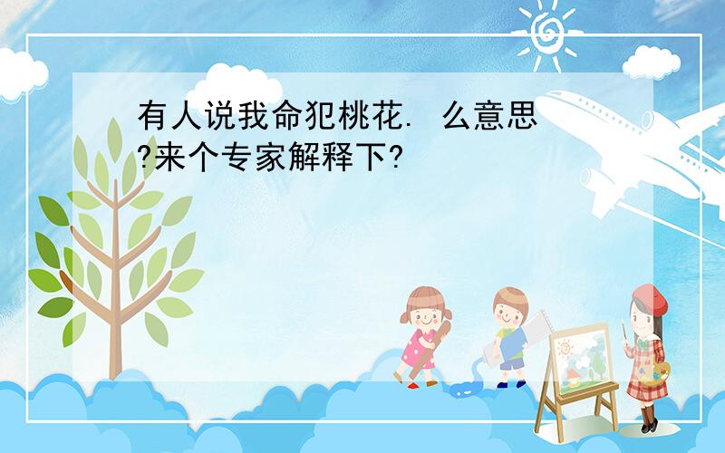 有人说我命犯桃花. 么意思 ?来个专家解释下?