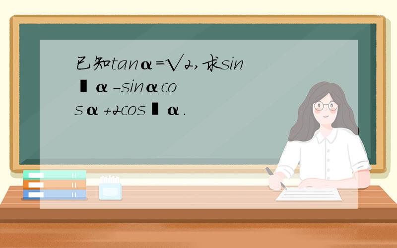 已知tanα=√2,求sin²α－sinαcosα＋2cos²α.