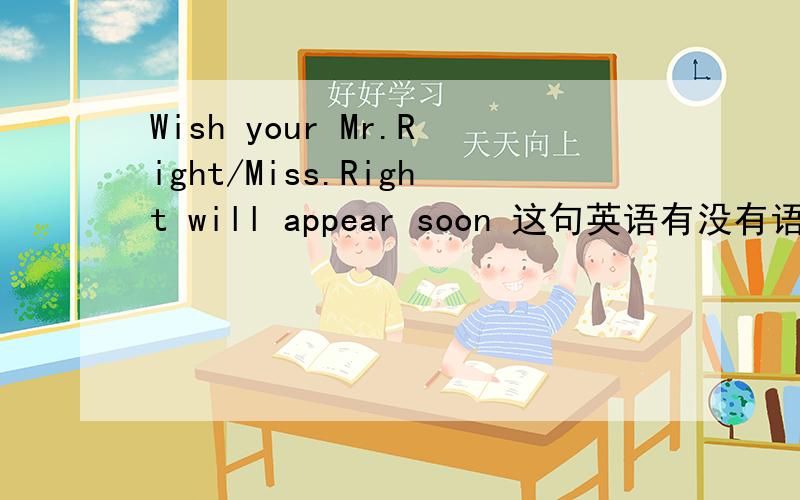 Wish your Mr.Right/Miss.Right will appear soon 这句英语有没有语法错误?要