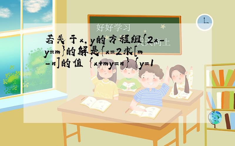 若关于x,y的方程组{2x-y=m}的解是{x=2求[m-n]的值 {x+my=n} {y=1