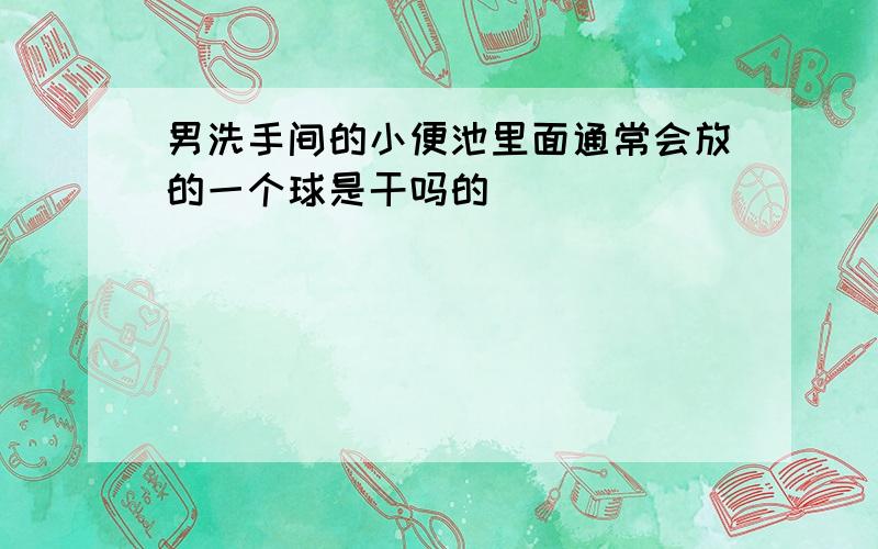 男洗手间的小便池里面通常会放的一个球是干吗的