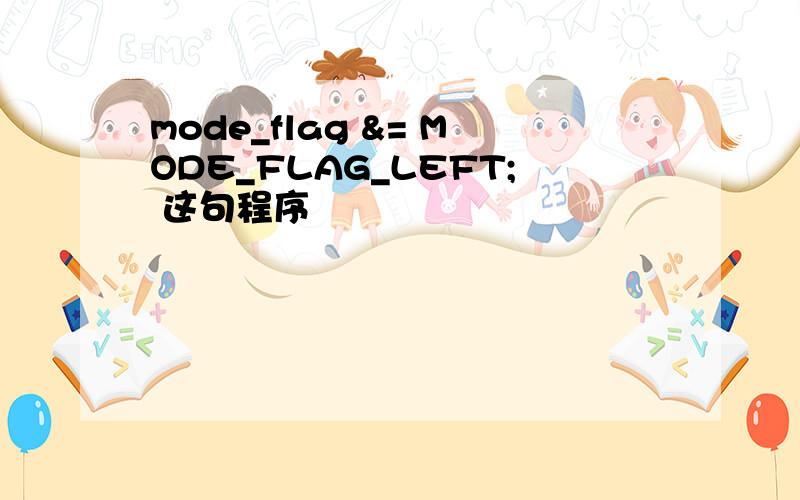 mode_flag &= MODE_FLAG_LEFT; 这句程序