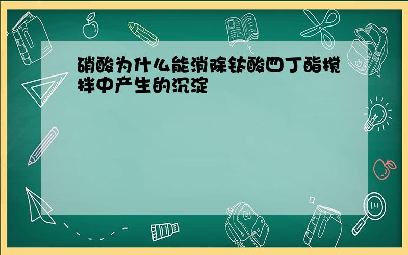 硝酸为什么能消除钛酸四丁酯搅拌中产生的沉淀