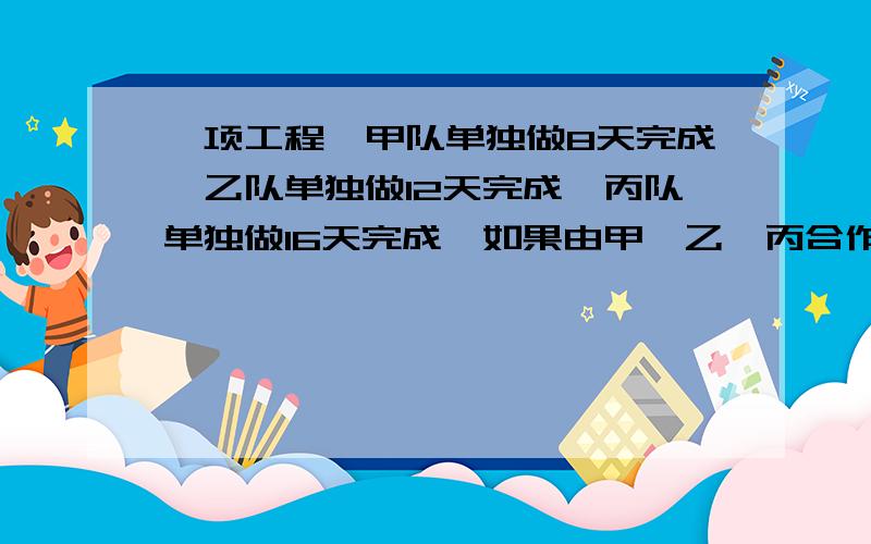 一项工程,甲队单独做8天完成,乙队单独做12天完成,丙队单独做16天完成,如果由甲、乙、丙合作,多少天完成?