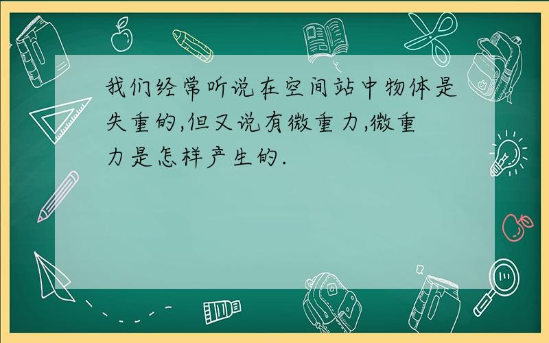 我们经常听说在空间站中物体是失重的,但又说有微重力,微重力是怎样产生的.