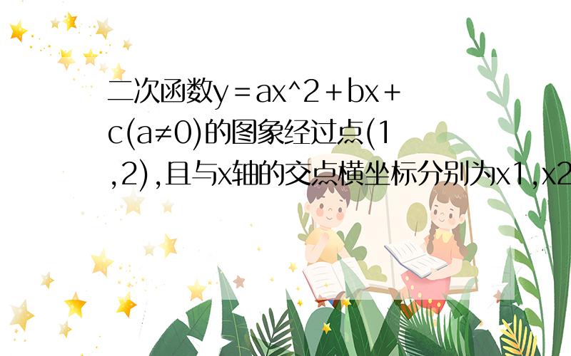 二次函数y＝ax^2＋bx＋c(a≠0)的图象经过点(1,2),且与x轴的交点横坐标分别为x1,x2,其中-1