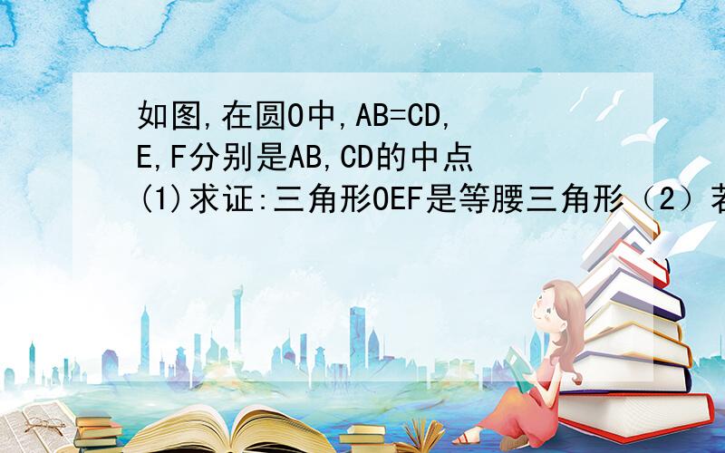 如图,在圆O中,AB=CD,E,F分别是AB,CD的中点(1)求证:三角形OEF是等腰三角形（2）若角OEF=20度,