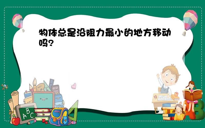 物体总是沿阻力最小的地方移动吗?