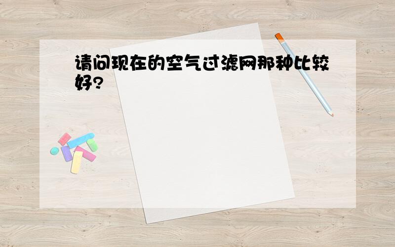 请问现在的空气过滤网那种比较好?