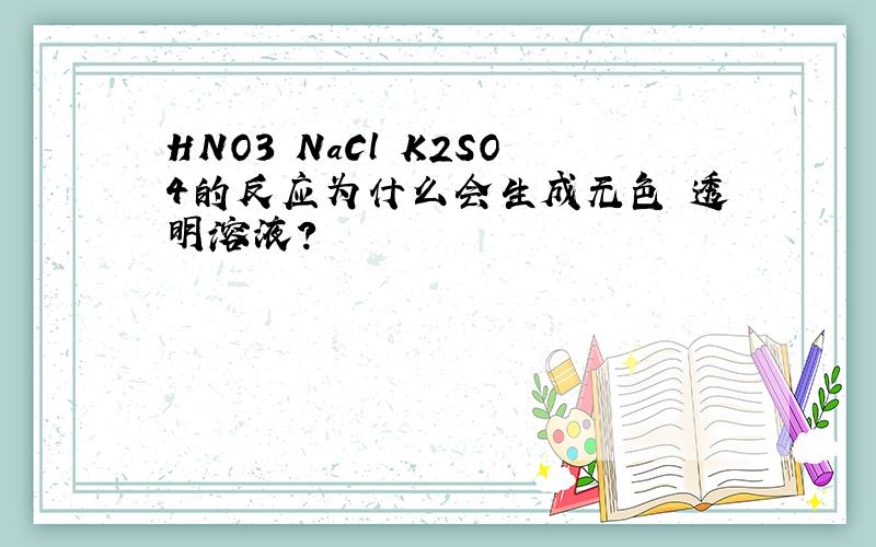 HNO3 NaCl K2SO4的反应为什么会生成无色 透明溶液?