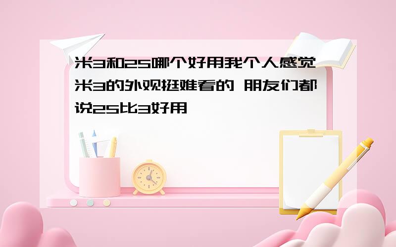 米3和2S哪个好用我个人感觉米3的外观挺难看的 朋友们都说2S比3好用