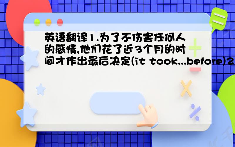 英语翻译1.为了不伤害任何人的感情,他们花了近3个月的时间才作出最后决定(it took...before)2.这些观众