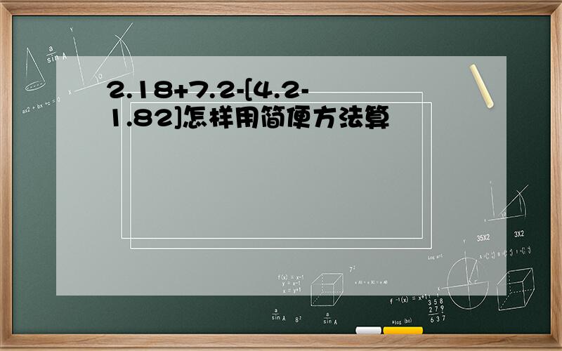 2.18+7.2-[4.2-1.82]怎样用简便方法算