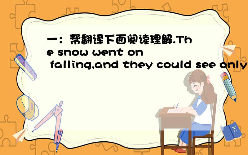 一：帮翻译下面阅读理解.The snow went on falling,and they could see only