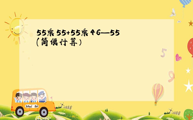 55乘55+55乘46—55(简便计算）