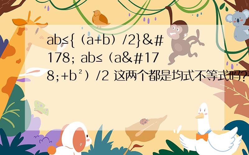 ab≤{（a+b）/2}² ab≤（a²+b²）/2 这两个都是均式不等式吗?有什么不同啊