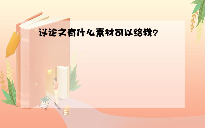 议论文有什么素材可以给我?