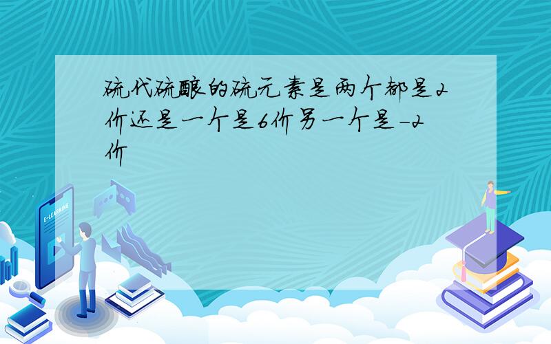 硫代硫酸的硫元素是两个都是2价还是一个是6价另一个是-2价