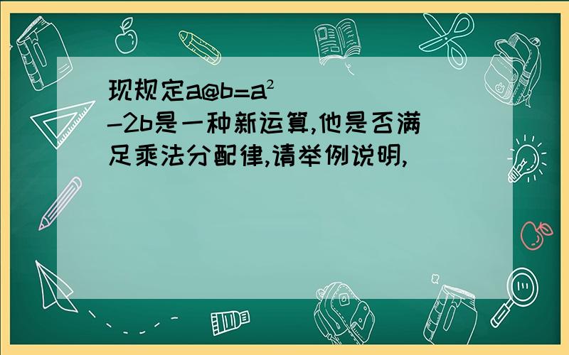 现规定a@b=a²-2b是一种新运算,他是否满足乘法分配律,请举例说明,