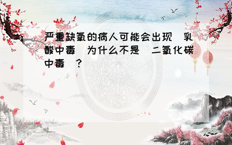 严重缺氧的病人可能会出现（乳酸中毒）为什么不是（二氧化碳中毒）?