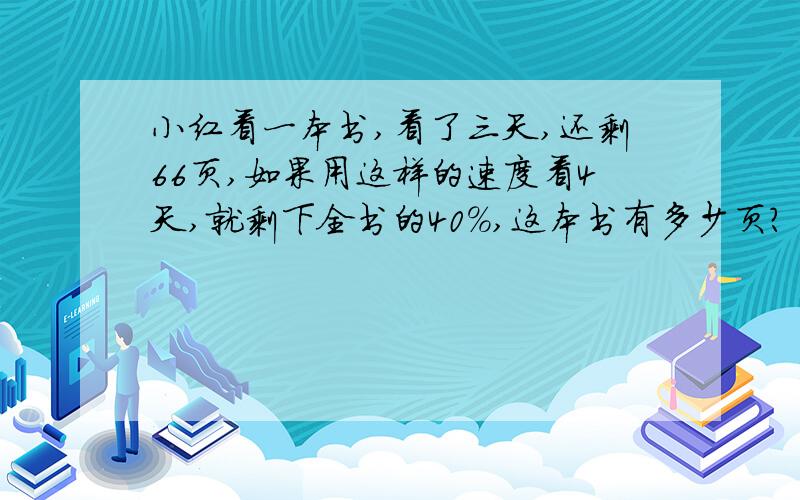 小红看一本书,看了三天,还剩66页,如果用这样的速度看4天,就剩下全书的40%,这本书有多少页?