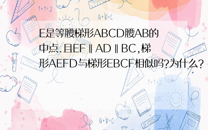 E是等腰梯形ABCD腰AB的中点.且EF‖AD‖BC,梯形AEFD与梯形EBCF相似吗?为什么?