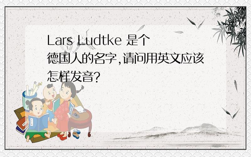 Lars Ludtke 是个德国人的名字,请问用英文应该怎样发音?