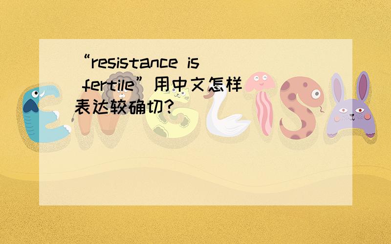 “resistance is fertile”用中文怎样表达较确切?