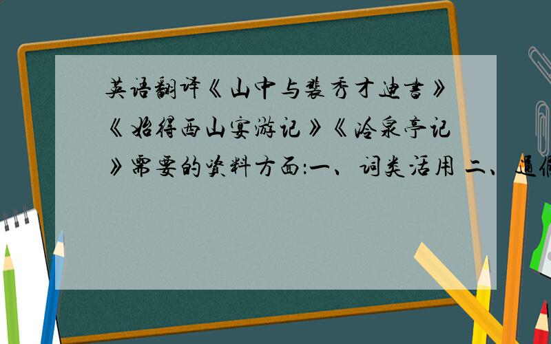 英语翻译《山中与裴秀才迪书》《始得西山宴游记》《冷泉亭记》需要的资料方面：一、词类活用 二、通假字 三、古今异义 四、一