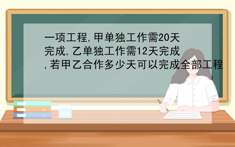 一项工程,甲单独工作需20天完成,乙单独工作需12天完成,若甲乙合作多少天可以完成全部工程