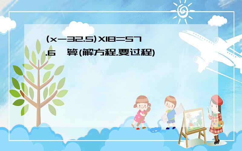 (x-32.5)X18=57.6咋算(解方程，要过程)