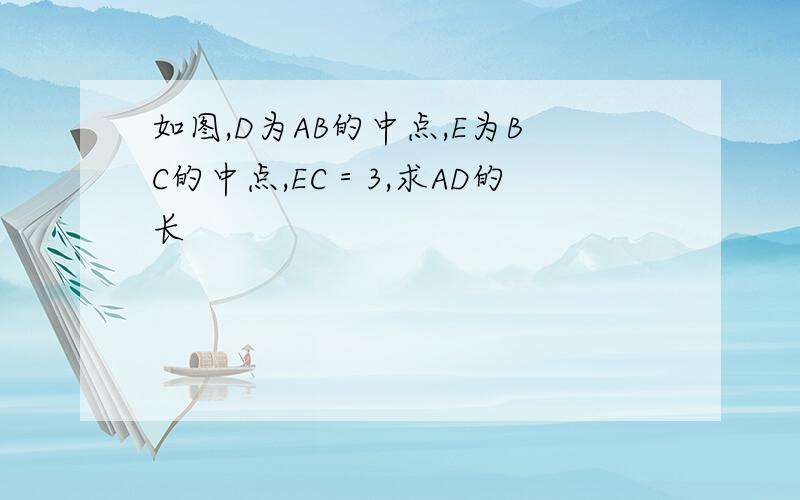 如图,D为AB的中点,E为BC的中点,EC＝3,求AD的长