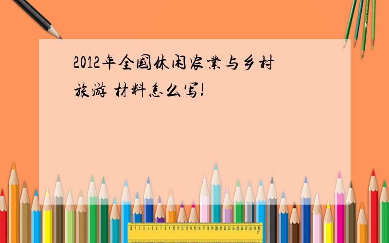 2012年全国休闲农业与乡村旅游 材料怎么写!