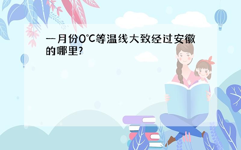 一月份0℃等温线大致经过安徽的哪里?