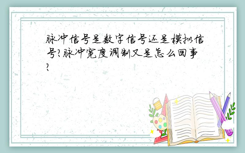 脉冲信号是数字信号还是模拟信号?脉冲宽度调制又是怎么回事?