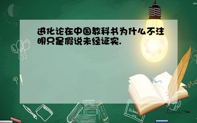 进化论在中国教科书为什么不注明只是假说未经证实.