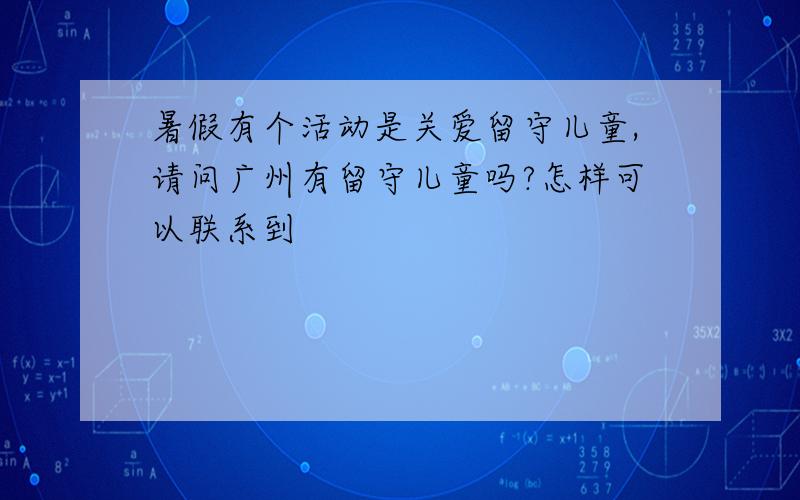 暑假有个活动是关爱留守儿童,请问广州有留守儿童吗?怎样可以联系到