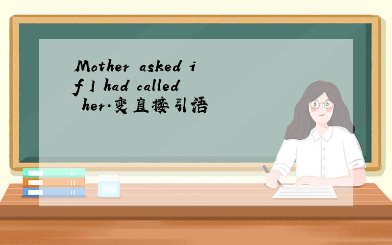 Mother asked if I had called her.变直接引语