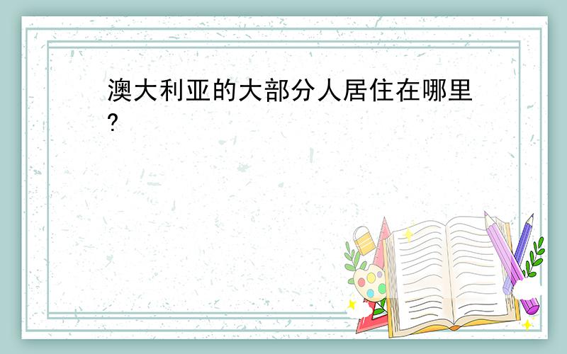 澳大利亚的大部分人居住在哪里?