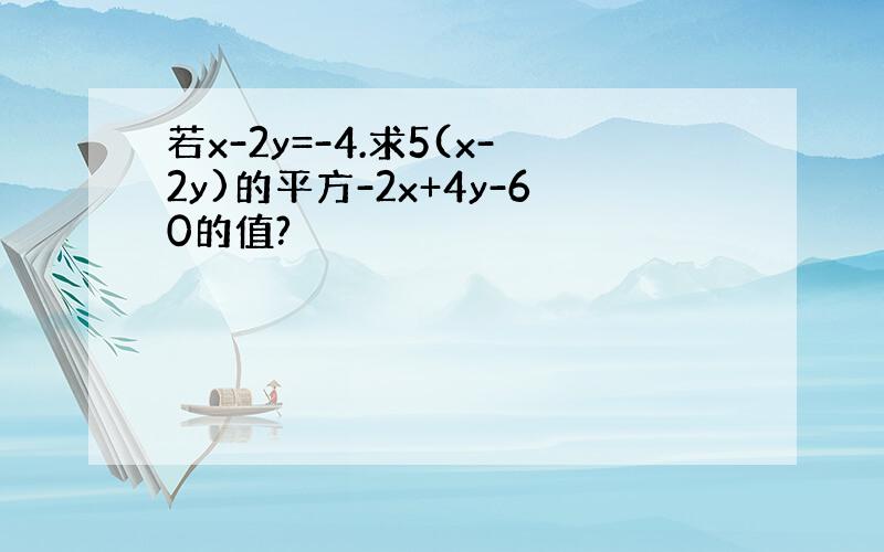 若x-2y=-4.求5(x-2y)的平方-2x+4y-60的值?