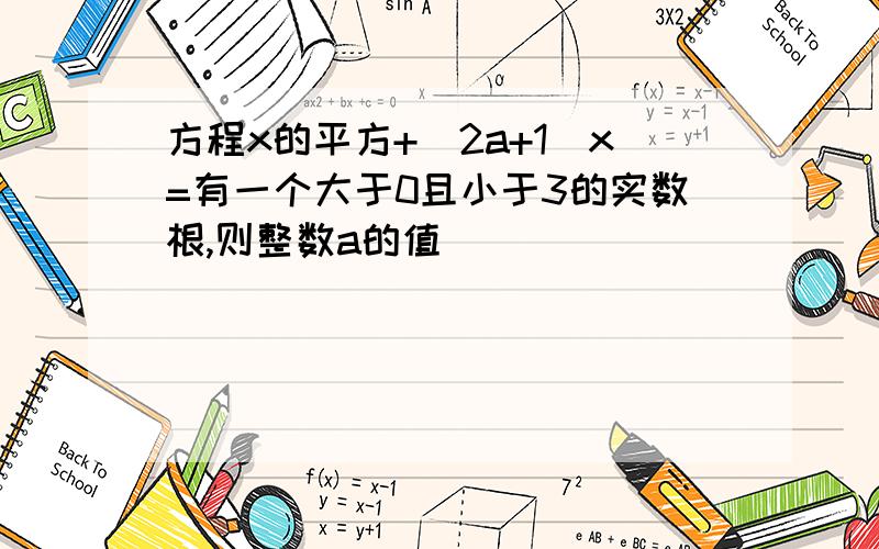 方程x的平方+(2a+1)x=有一个大于0且小于3的实数根,则整数a的值