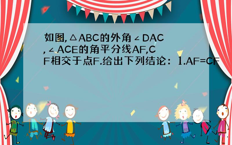 如图,△ABC的外角∠DAC,∠ACE的角平分线AF,CF相交于点F.给出下列结论：1.AF=CF