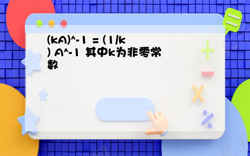 (kA)^-1 = (1/k) A^-1 其中k为非零常数