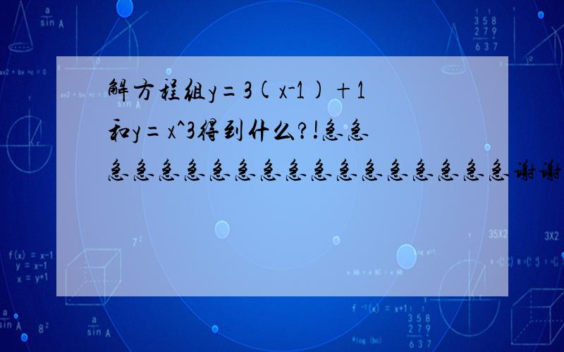 解方程组y=3(x-1)+1和y=x^3得到什么?!急急急急急急急急急急急急急急急急急急谢谢谢谢谢谢~~各位在线等