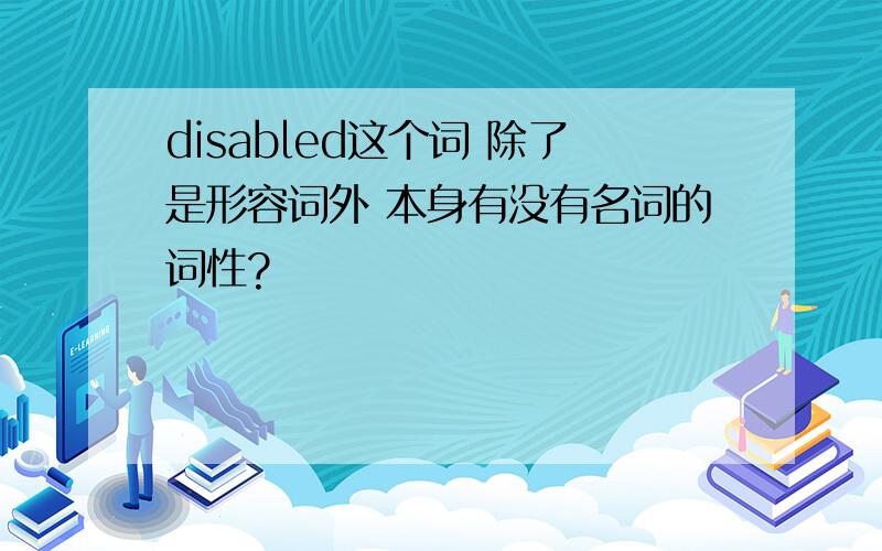 disabled这个词 除了是形容词外 本身有没有名词的词性?