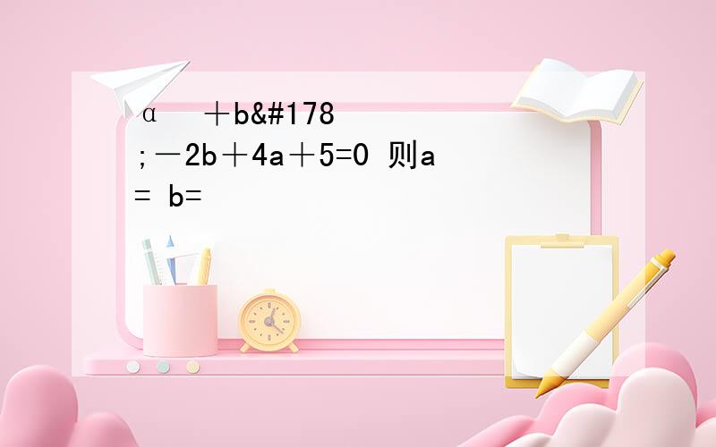 α²＋b²－2b＋4a＋5=0 则a= b=