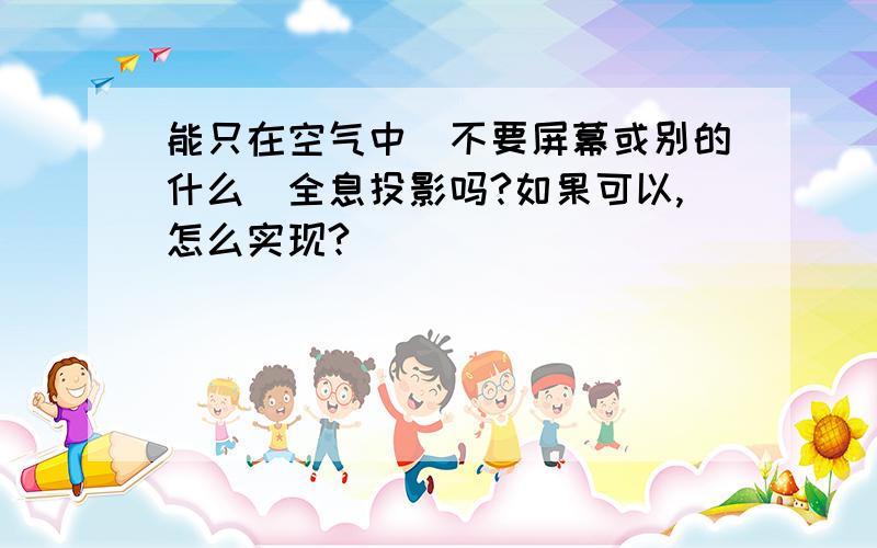 能只在空气中（不要屏幕或别的什么）全息投影吗?如果可以,怎么实现?