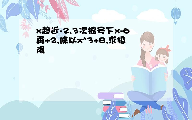 x趋近-2,3次根号下x-6再+2,除以x^3+8,求极限