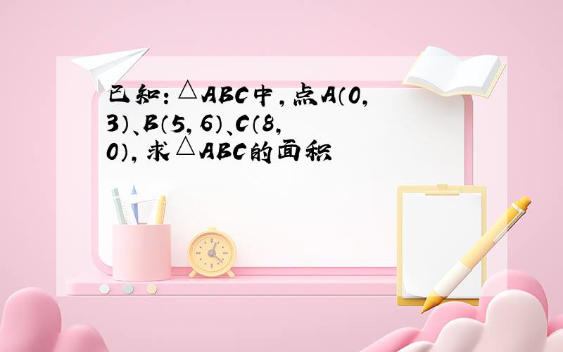 已知：△ABC中,点A（0,3）、B（5,6）、C（8,0）,求△ABC的面积