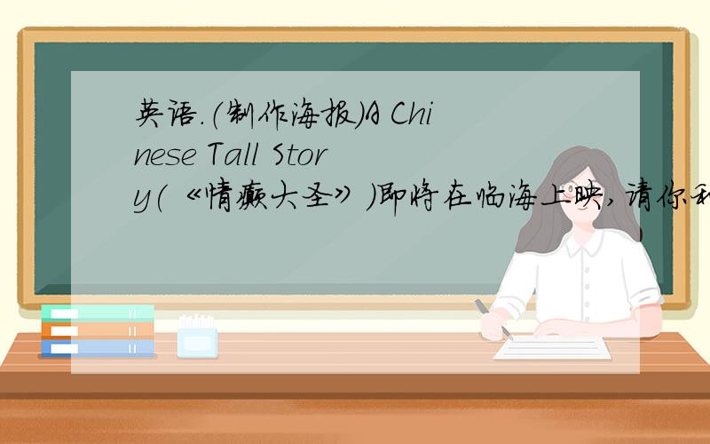 英语.（制作海报）A Chinese Tall Story(《情癫大圣》)即将在临海上映,请你利用所提供的信息,用英语为